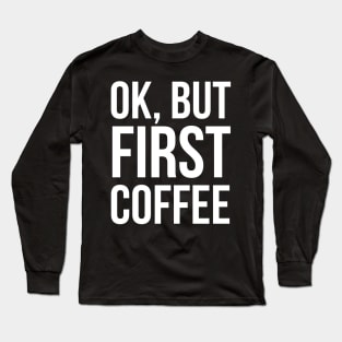 Ok, But First Coffee Long Sleeve T-Shirt